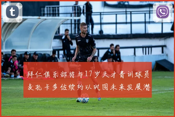 拜仁俱乐部将与17岁天才青训球员麦孔卡多佐续约以巩固未来发展潜力
