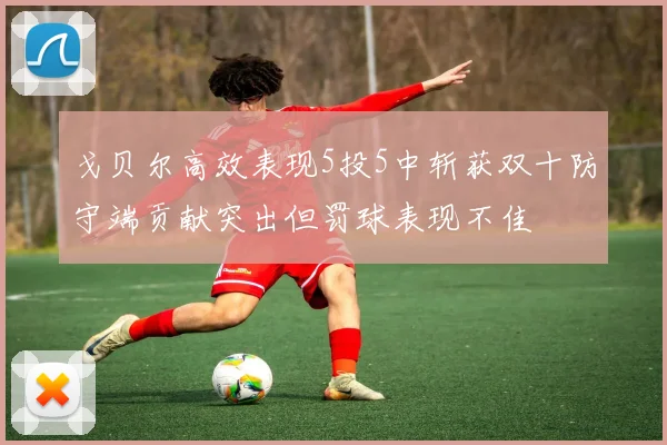 戈贝尔高效表现5投5中斩获双十防守端贡献突出但罚球表现不佳