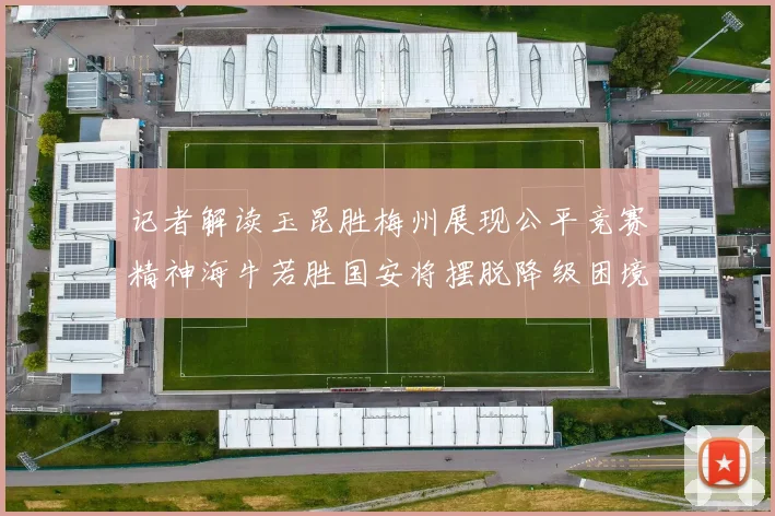 记者解读玉昆胜梅州展现公平竞赛精神海牛若胜国安将摆脱降级困境