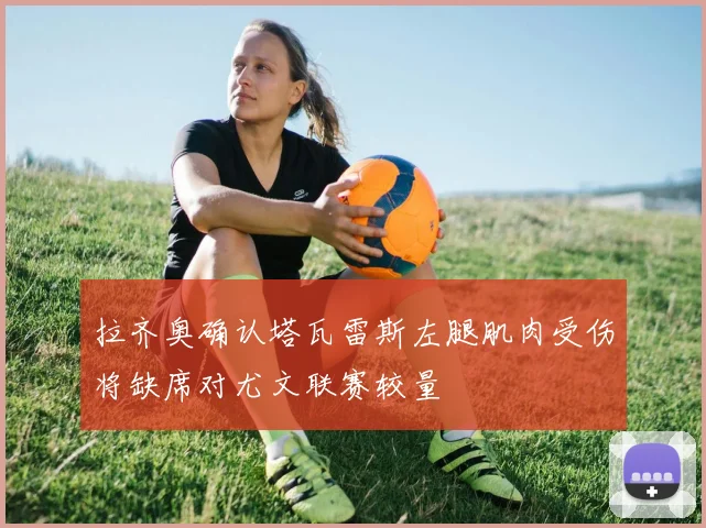 拉齐奥确认塔瓦雷斯左腿肌肉受伤将缺席对尤文联赛较量