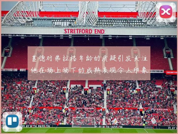 基德对弗拉格年龄的质疑引发关注他在场上场下的成熟表现令人印象深刻