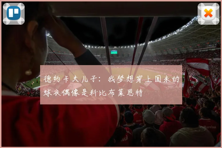 德约卡夫儿子：我梦想穿上国米的球衣偶像是科比布莱恩特