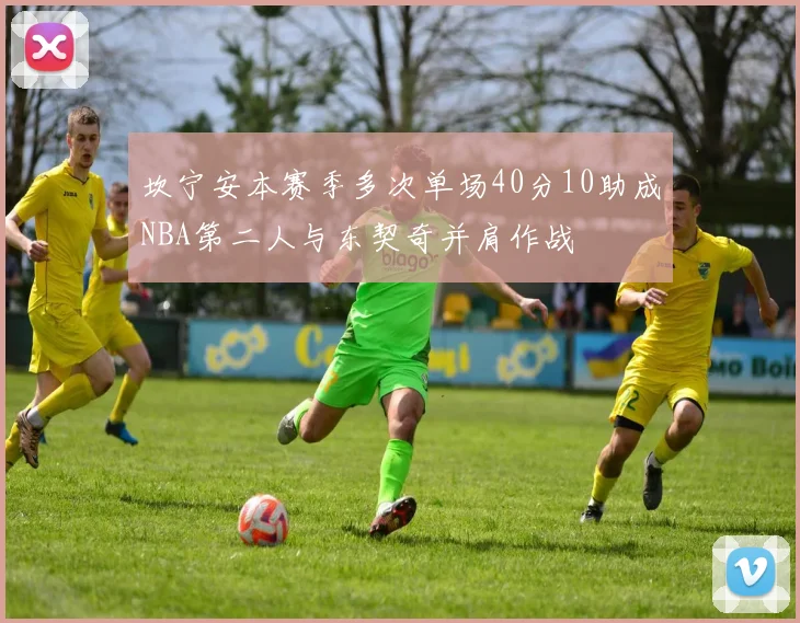 坎宁安本赛季多次单场40分10助成NBA第二人与东契奇并肩作战