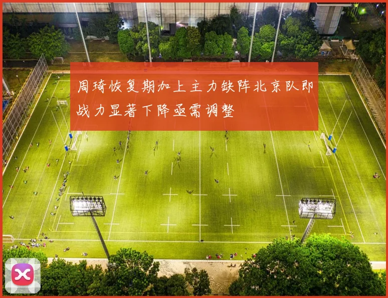 周琦恢复期加上主力缺阵北京队即战力显著下降亟需调整