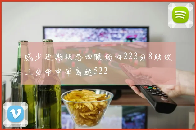 威少近期状态回暖场均223分8助攻三分命中率高达522