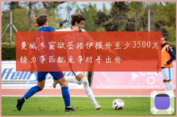 曼城冬窗欲签格伊报价至少3500万镑力争匹配竞争对手出价