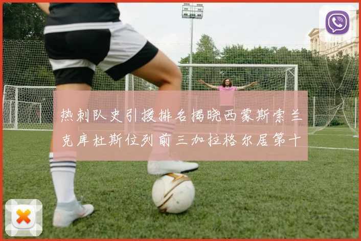 热刺队史引援排名揭晓西蒙斯索兰克库杜斯位列前三加拉格尔居第十一位