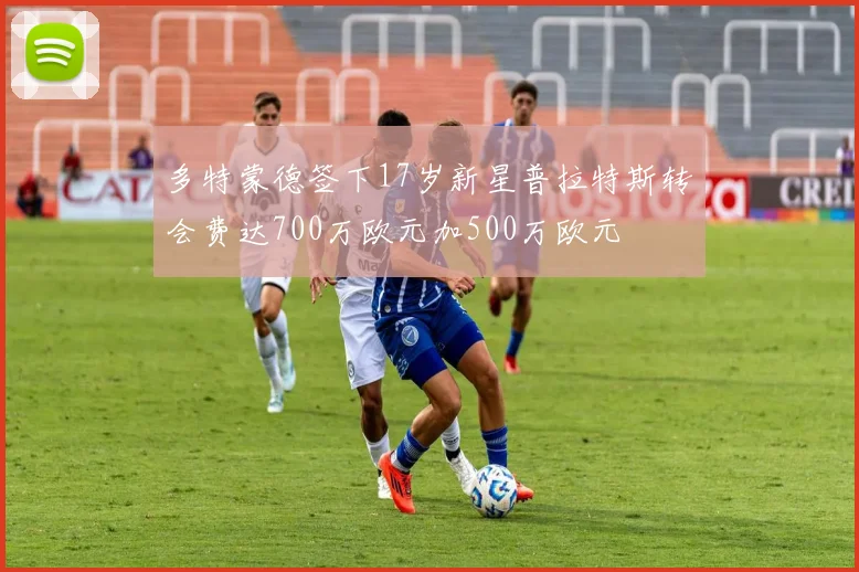 多特蒙德签下17岁新星普拉特斯转会费达700万欧元加500万欧元