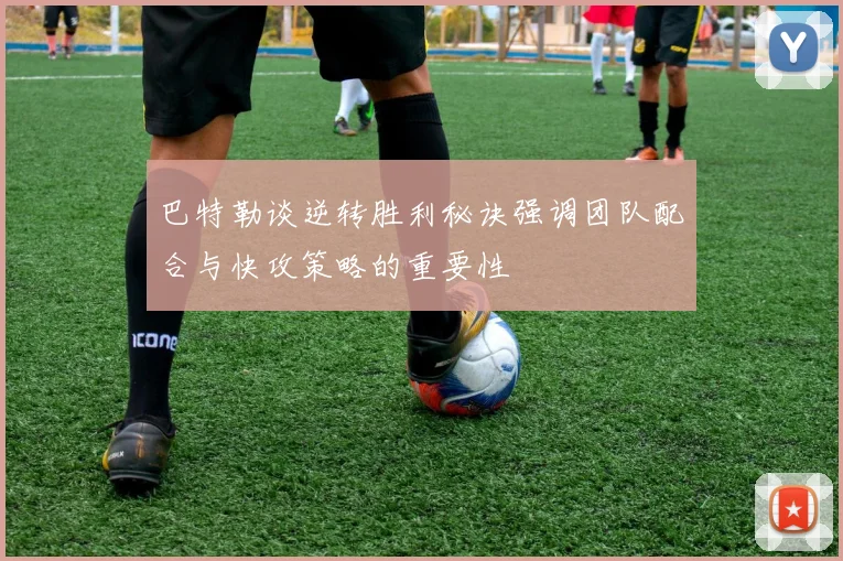 巴特勒谈逆转胜利秘诀强调团队配合与快攻策略的重要性