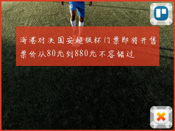 海港对决国安超级杯门票即将开售票价从80元到880元不容错过