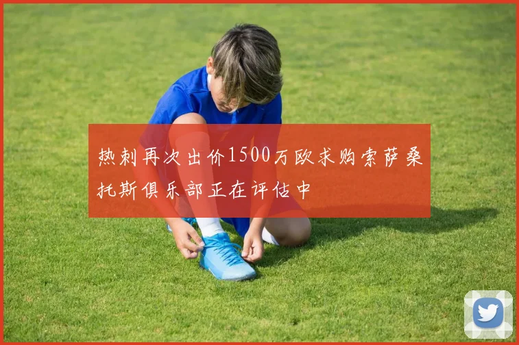 热刺再次出价1500万欧求购索萨桑托斯俱乐部正在评估中