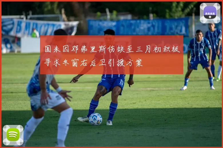 国米因邓弗里斯伤缺至三月初积极寻求冬窗右后卫引援方案