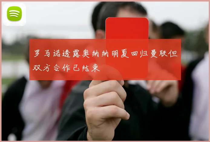 罗马诺透露奥纳纳明夏回归曼联但双方合作已结束