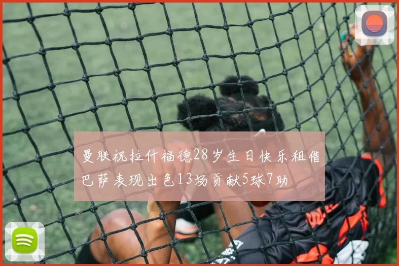 曼联祝拉什福德28岁生日快乐租借巴萨表现出色13场贡献5球7助