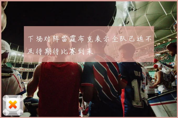 下场对阵雷霆布克表示全队已迫不及待期待比赛到来