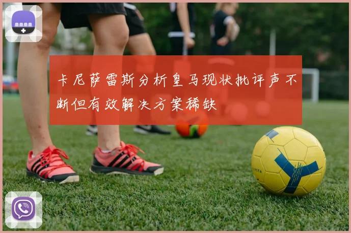 卡尼萨雷斯分析皇马现状批评声不断但有效解决方案稀缺